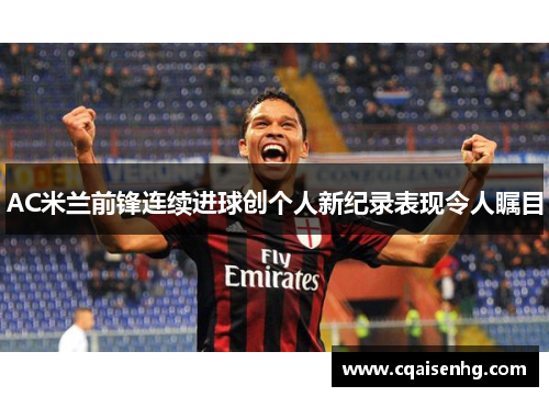AC米兰前锋连续进球创个人新纪录表现令人瞩目