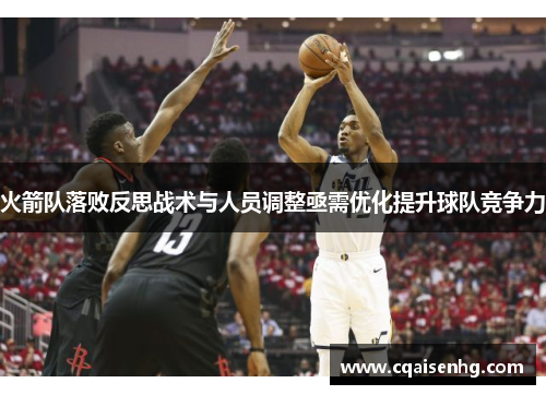 火箭队落败反思战术与人员调整亟需优化提升球队竞争力