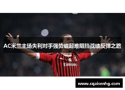 AC米兰主场失利对手强势崛起难阻挡战绩反弹之路
