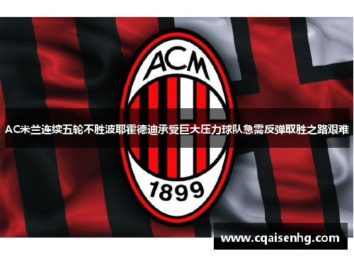 AC米兰连续五轮不胜波耶霍德迪承受巨大压力球队急需反弹取胜之路艰难