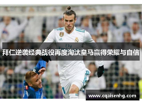 拜仁逆袭经典战役再度淘汰皇马赢得荣耀与自信