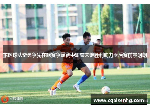东区球队奋勇争先在联赛争霸赛中斩获关键胜利助力季后赛前景明朗