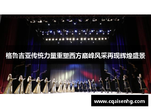 格鲁吉亚传统力量重塑西方巅峰风采再现辉煌盛景