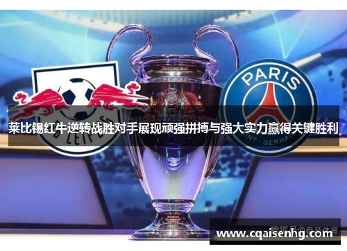 莱比锡红牛逆转战胜对手展现顽强拼搏与强大实力赢得关键胜利