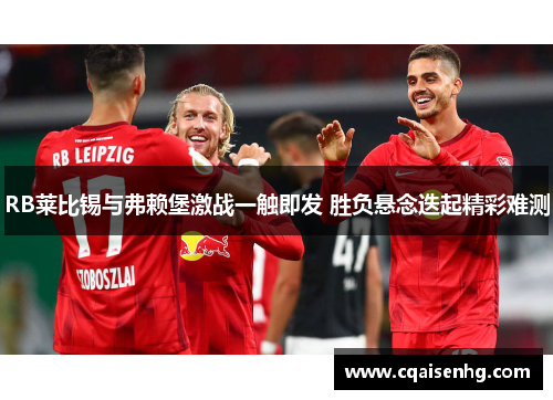 RB莱比锡与弗赖堡激战一触即发 胜负悬念迭起精彩难测