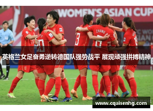 英格兰女足奋勇逆转德国队强势战平 展现顽强拼搏精神