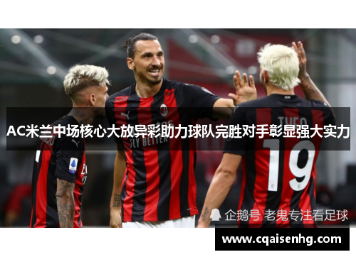 AC米兰中场核心大放异彩助力球队完胜对手彰显强大实力