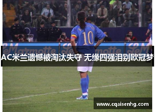 AC米兰遗憾被淘汰失守 无缘四强泪别欧冠梦