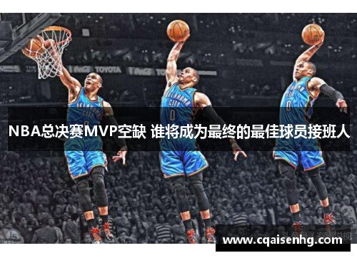 NBA总决赛MVP空缺 谁将成为最终的最佳球员接班人