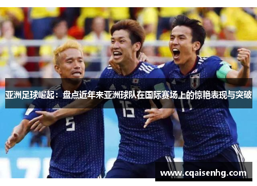 亚洲足球崛起：盘点近年来亚洲球队在国际赛场上的惊艳表现与突破