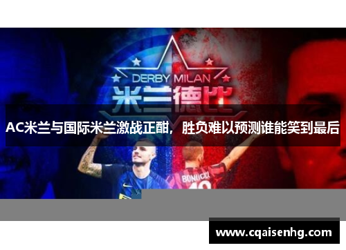 AC米兰与国际米兰激战正酣，胜负难以预测谁能笑到最后
