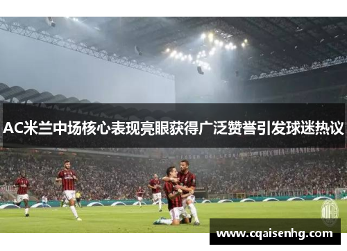 AC米兰中场核心表现亮眼获得广泛赞誉引发球迷热议