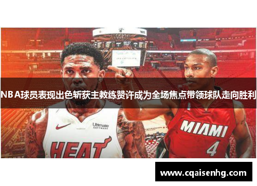 NBA球员表现出色斩获主教练赞许成为全场焦点带领球队走向胜利
