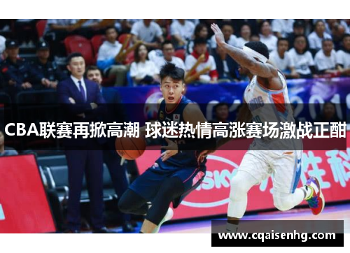 CBA联赛再掀高潮 球迷热情高涨赛场激战正酣