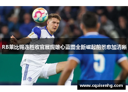 RB莱比锡连胜收官展现雄心蓝图全新崛起前景愈加清晰