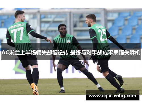 AC米兰上半场领先却被逆转 最终与对手战成平局错失胜机
