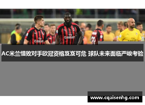 AC米兰惜败对手欧冠资格岌岌可危 球队未来面临严峻考验