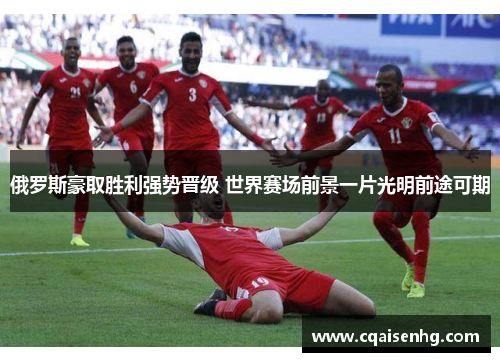 俄罗斯豪取胜利强势晋级 世界赛场前景一片光明前途可期