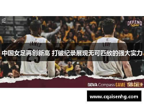 中国女足再创新高 打破纪录展现无可匹敌的强大实力
