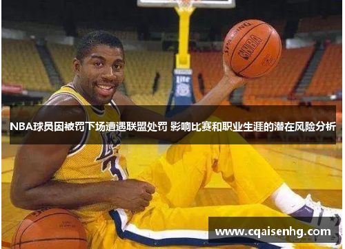 NBA球员因被罚下场遭遇联盟处罚 影响比赛和职业生涯的潜在风险分析