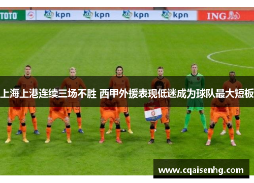 上海上港连续三场不胜 西甲外援表现低迷成为球队最大短板
