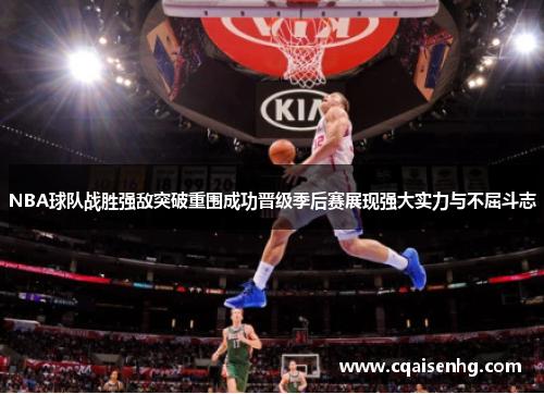 NBA球队战胜强敌突破重围成功晋级季后赛展现强大实力与不屈斗志