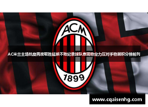 AC米兰主场凯旋再度取胜延续不败纪录球队表现稳定力压对手稳居积分榜前列