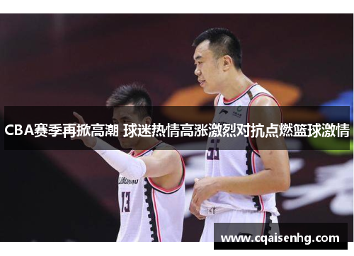 CBA赛季再掀高潮 球迷热情高涨激烈对抗点燃篮球激情