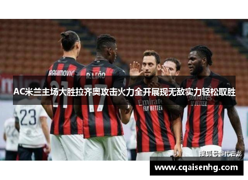 AC米兰主场大胜拉齐奥攻击火力全开展现无敌实力轻松取胜