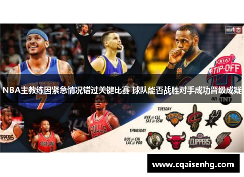 NBA主教练因紧急情况错过关键比赛 球队能否战胜对手成功晋级成疑